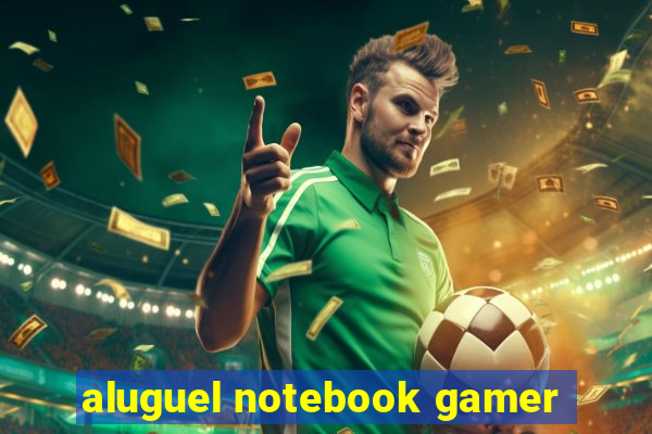 aluguel notebook gamer